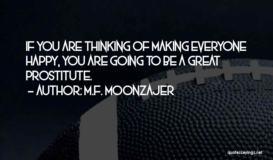 M.F. Moonzajer Quotes: If You Are Thinking Of Making Everyone Happy, You Are Going To Be A Great Prostitute.