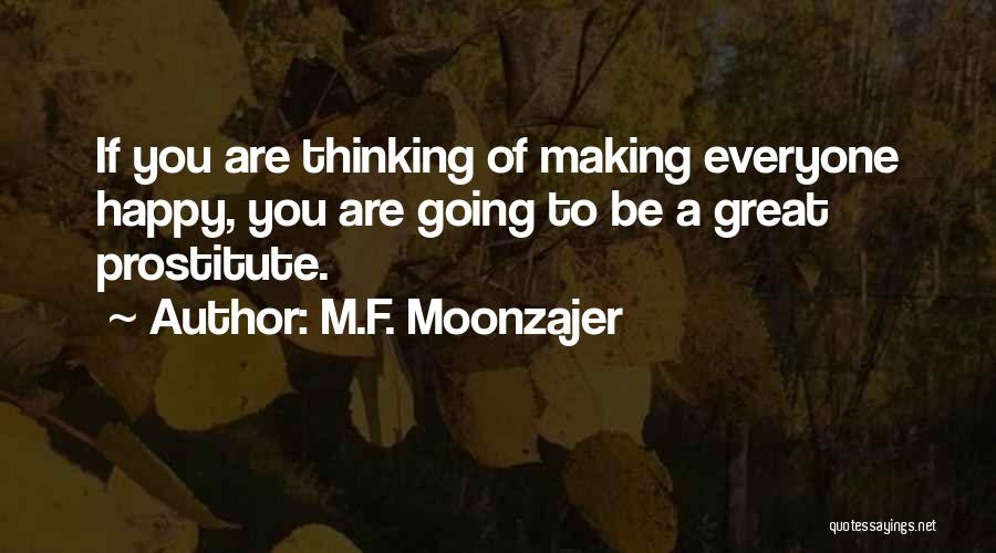 M.F. Moonzajer Quotes: If You Are Thinking Of Making Everyone Happy, You Are Going To Be A Great Prostitute.