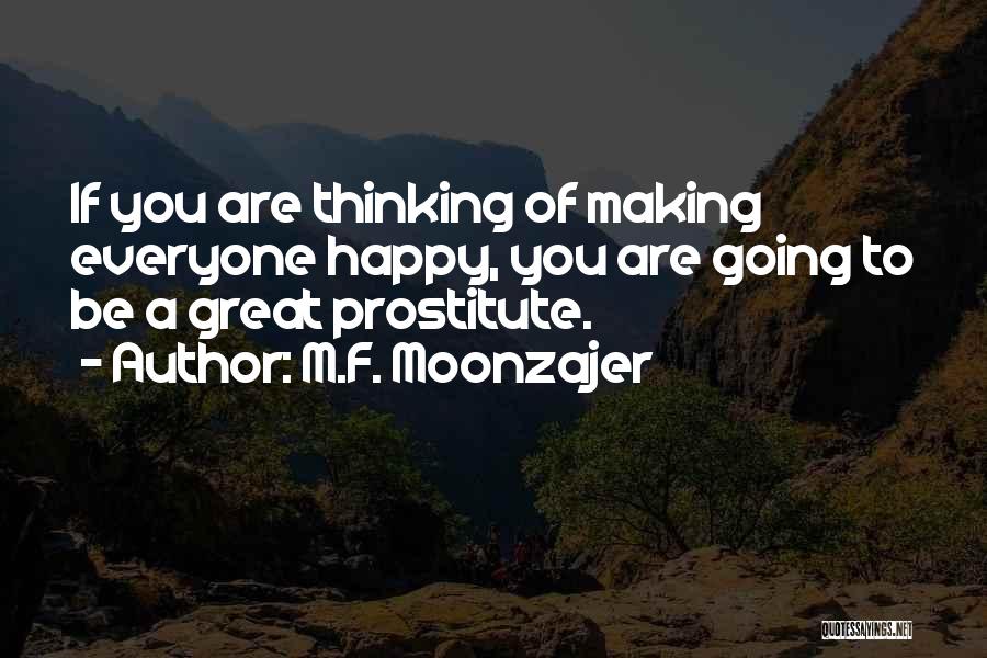 M.F. Moonzajer Quotes: If You Are Thinking Of Making Everyone Happy, You Are Going To Be A Great Prostitute.