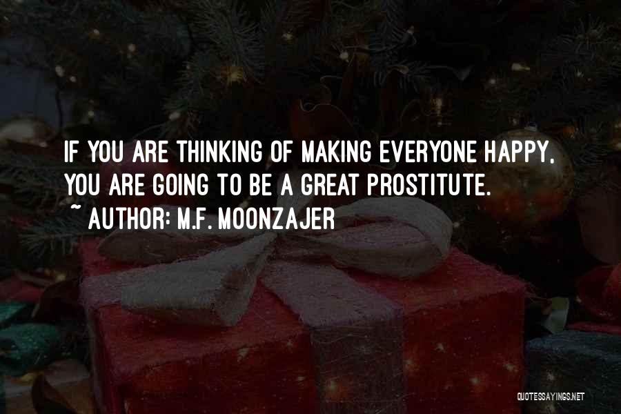 M.F. Moonzajer Quotes: If You Are Thinking Of Making Everyone Happy, You Are Going To Be A Great Prostitute.
