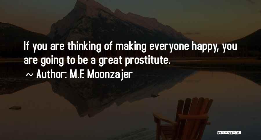 M.F. Moonzajer Quotes: If You Are Thinking Of Making Everyone Happy, You Are Going To Be A Great Prostitute.
