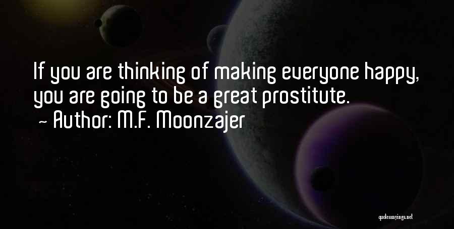 M.F. Moonzajer Quotes: If You Are Thinking Of Making Everyone Happy, You Are Going To Be A Great Prostitute.