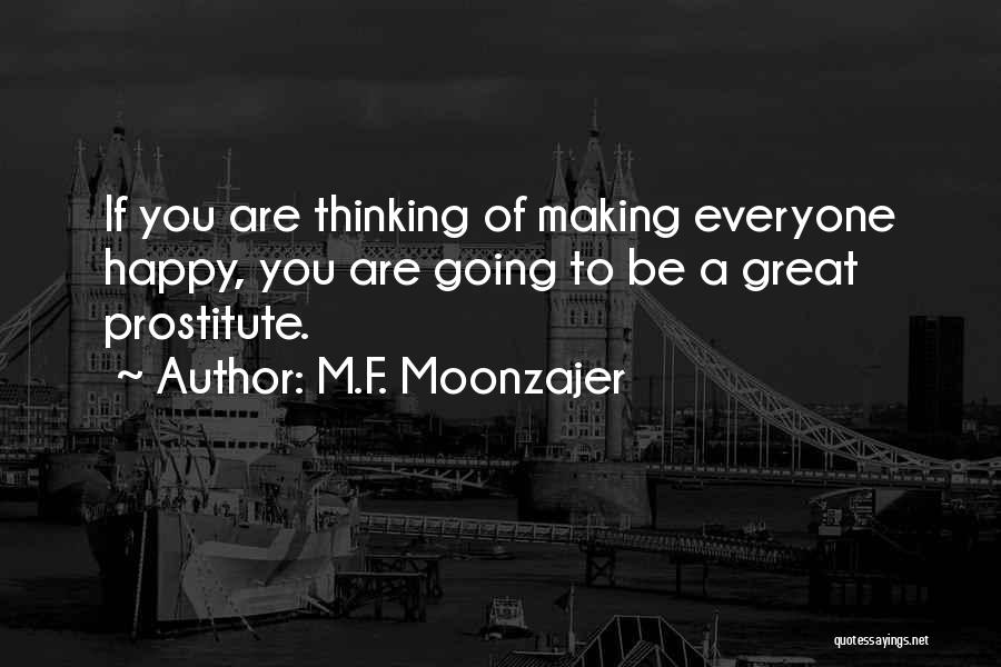 M.F. Moonzajer Quotes: If You Are Thinking Of Making Everyone Happy, You Are Going To Be A Great Prostitute.
