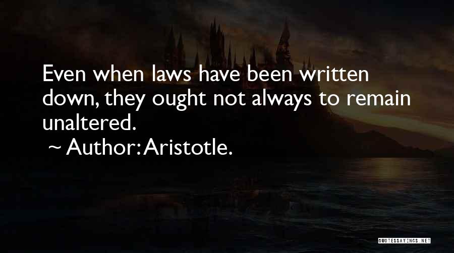 Aristotle. Quotes: Even When Laws Have Been Written Down, They Ought Not Always To Remain Unaltered.