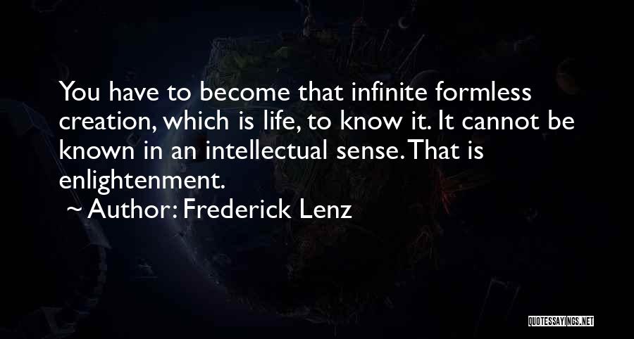 Frederick Lenz Quotes: You Have To Become That Infinite Formless Creation, Which Is Life, To Know It. It Cannot Be Known In An