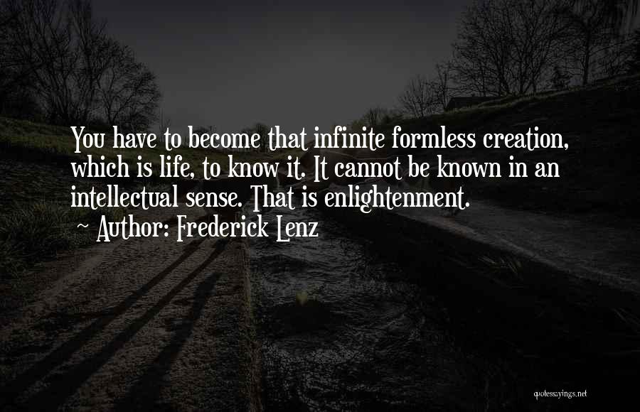 Frederick Lenz Quotes: You Have To Become That Infinite Formless Creation, Which Is Life, To Know It. It Cannot Be Known In An