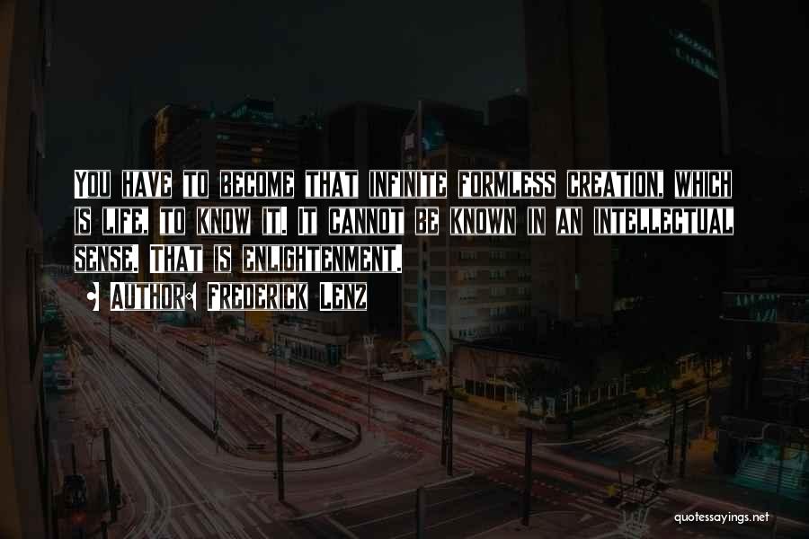 Frederick Lenz Quotes: You Have To Become That Infinite Formless Creation, Which Is Life, To Know It. It Cannot Be Known In An
