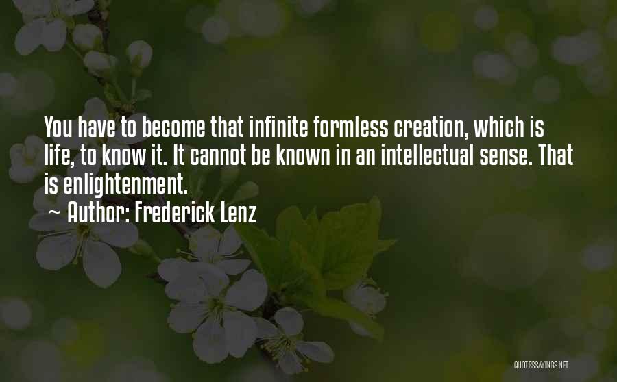 Frederick Lenz Quotes: You Have To Become That Infinite Formless Creation, Which Is Life, To Know It. It Cannot Be Known In An