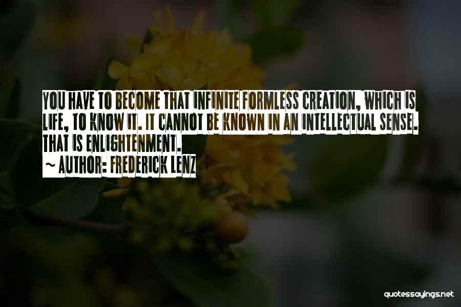 Frederick Lenz Quotes: You Have To Become That Infinite Formless Creation, Which Is Life, To Know It. It Cannot Be Known In An