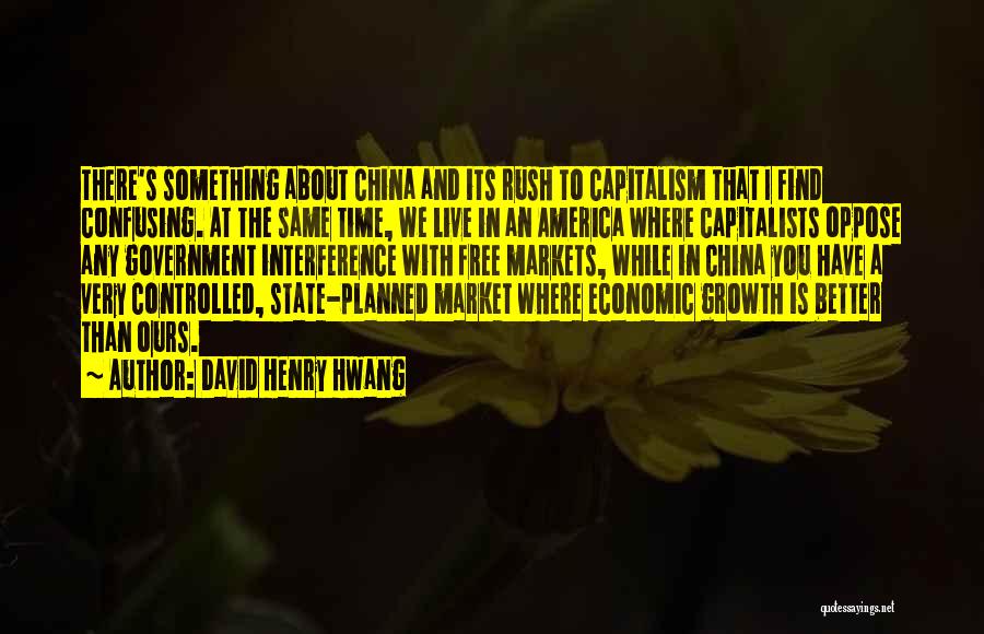 David Henry Hwang Quotes: There's Something About China And Its Rush To Capitalism That I Find Confusing. At The Same Time, We Live In