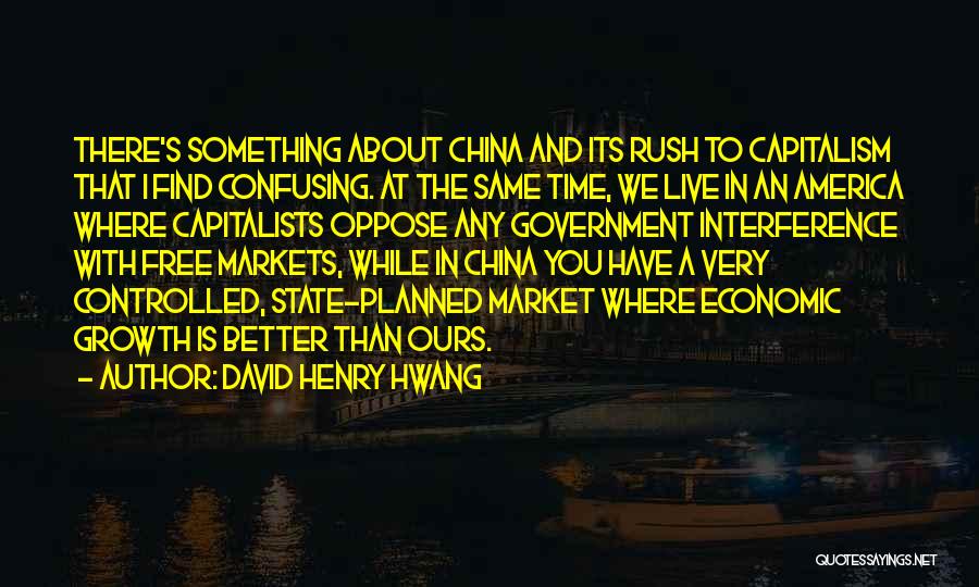 David Henry Hwang Quotes: There's Something About China And Its Rush To Capitalism That I Find Confusing. At The Same Time, We Live In