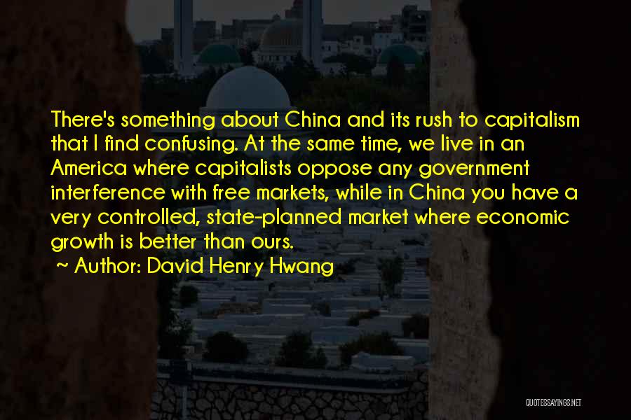 David Henry Hwang Quotes: There's Something About China And Its Rush To Capitalism That I Find Confusing. At The Same Time, We Live In