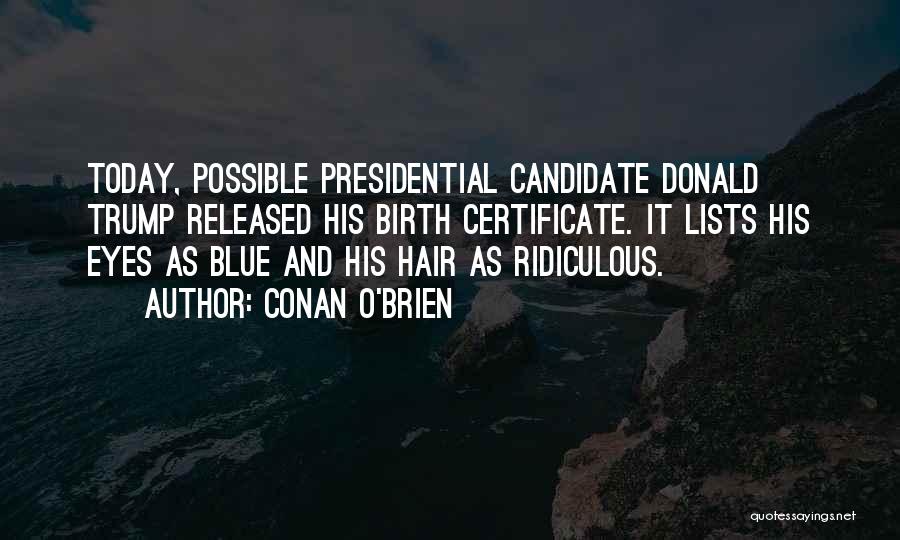 Conan O'Brien Quotes: Today, Possible Presidential Candidate Donald Trump Released His Birth Certificate. It Lists His Eyes As Blue And His Hair As