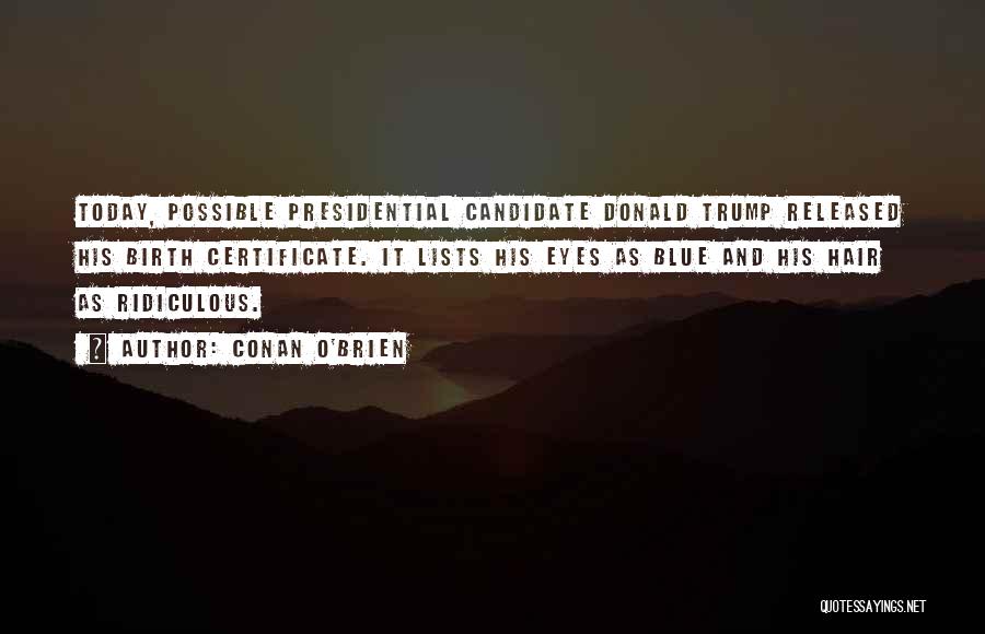 Conan O'Brien Quotes: Today, Possible Presidential Candidate Donald Trump Released His Birth Certificate. It Lists His Eyes As Blue And His Hair As