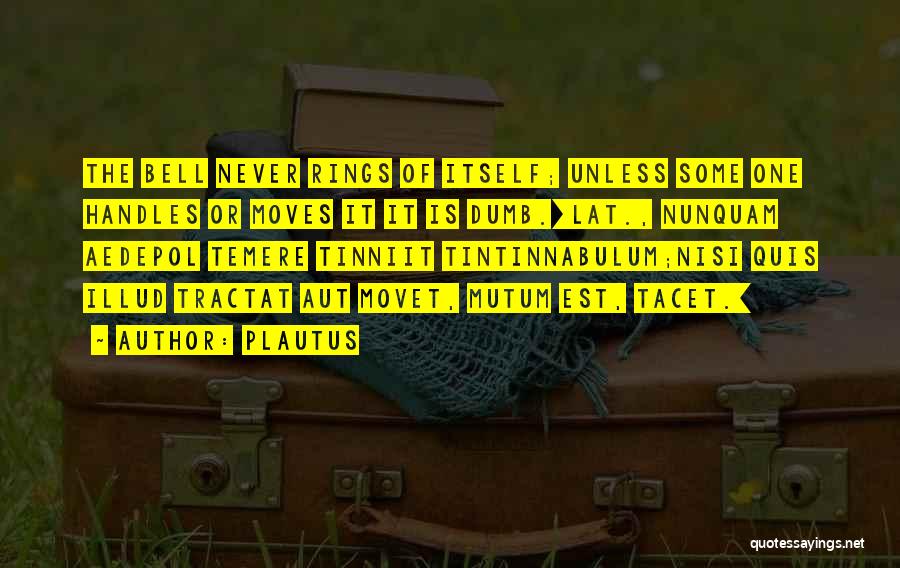 Plautus Quotes: The Bell Never Rings Of Itself; Unless Some One Handles Or Moves It It Is Dumb.[lat., Nunquam Aedepol Temere Tinniit