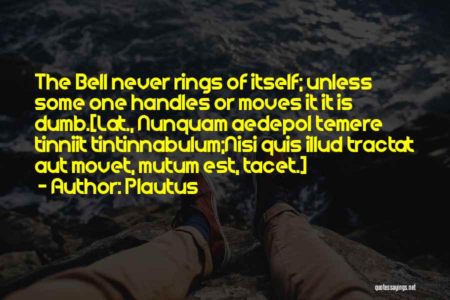 Plautus Quotes: The Bell Never Rings Of Itself; Unless Some One Handles Or Moves It It Is Dumb.[lat., Nunquam Aedepol Temere Tinniit
