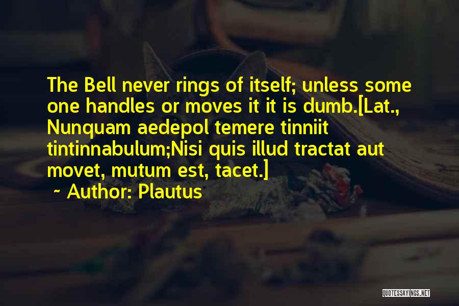 Plautus Quotes: The Bell Never Rings Of Itself; Unless Some One Handles Or Moves It It Is Dumb.[lat., Nunquam Aedepol Temere Tinniit