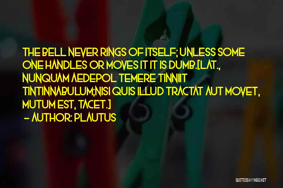 Plautus Quotes: The Bell Never Rings Of Itself; Unless Some One Handles Or Moves It It Is Dumb.[lat., Nunquam Aedepol Temere Tinniit
