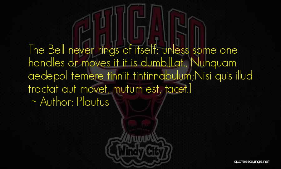 Plautus Quotes: The Bell Never Rings Of Itself; Unless Some One Handles Or Moves It It Is Dumb.[lat., Nunquam Aedepol Temere Tinniit