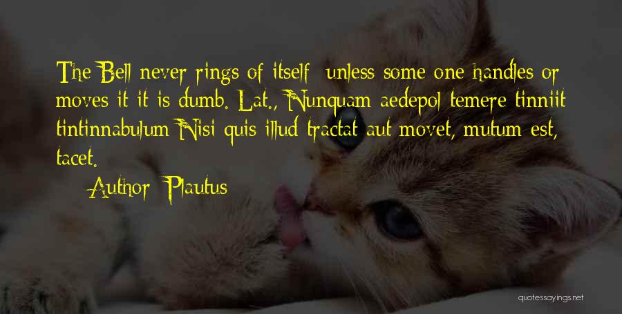Plautus Quotes: The Bell Never Rings Of Itself; Unless Some One Handles Or Moves It It Is Dumb.[lat., Nunquam Aedepol Temere Tinniit