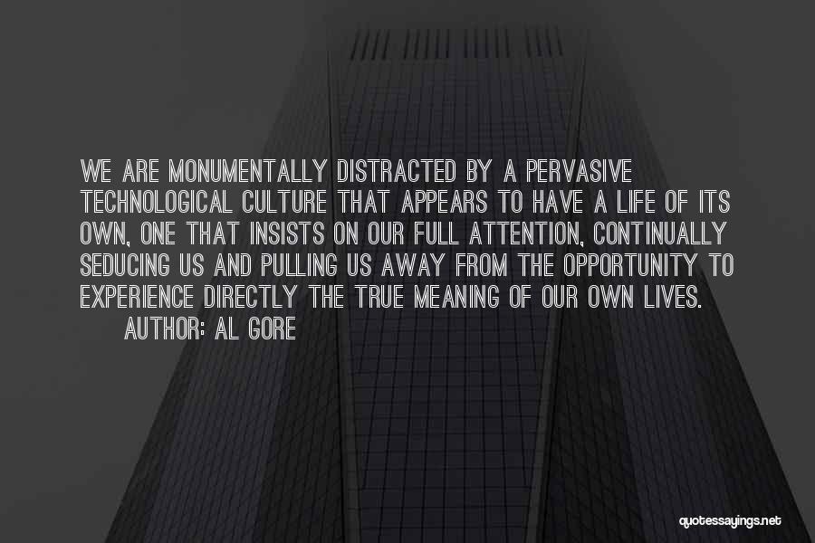 Al Gore Quotes: We Are Monumentally Distracted By A Pervasive Technological Culture That Appears To Have A Life Of Its Own, One That