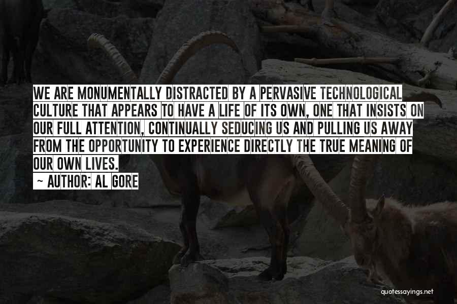 Al Gore Quotes: We Are Monumentally Distracted By A Pervasive Technological Culture That Appears To Have A Life Of Its Own, One That