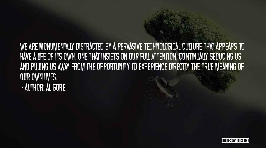 Al Gore Quotes: We Are Monumentally Distracted By A Pervasive Technological Culture That Appears To Have A Life Of Its Own, One That