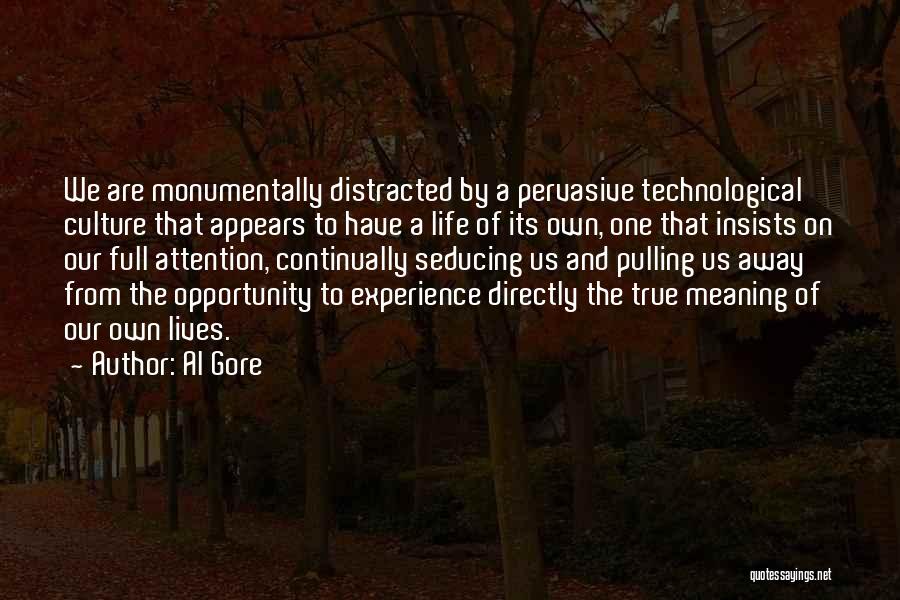 Al Gore Quotes: We Are Monumentally Distracted By A Pervasive Technological Culture That Appears To Have A Life Of Its Own, One That