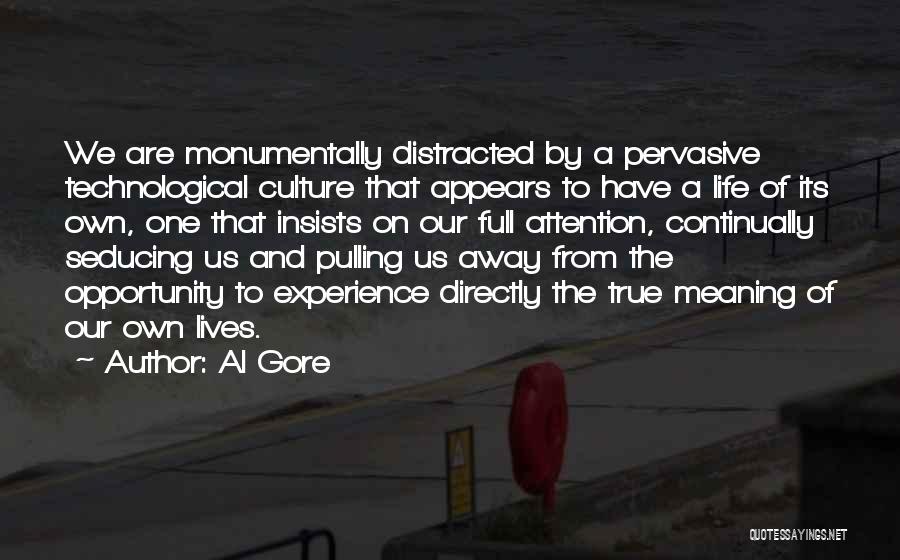 Al Gore Quotes: We Are Monumentally Distracted By A Pervasive Technological Culture That Appears To Have A Life Of Its Own, One That