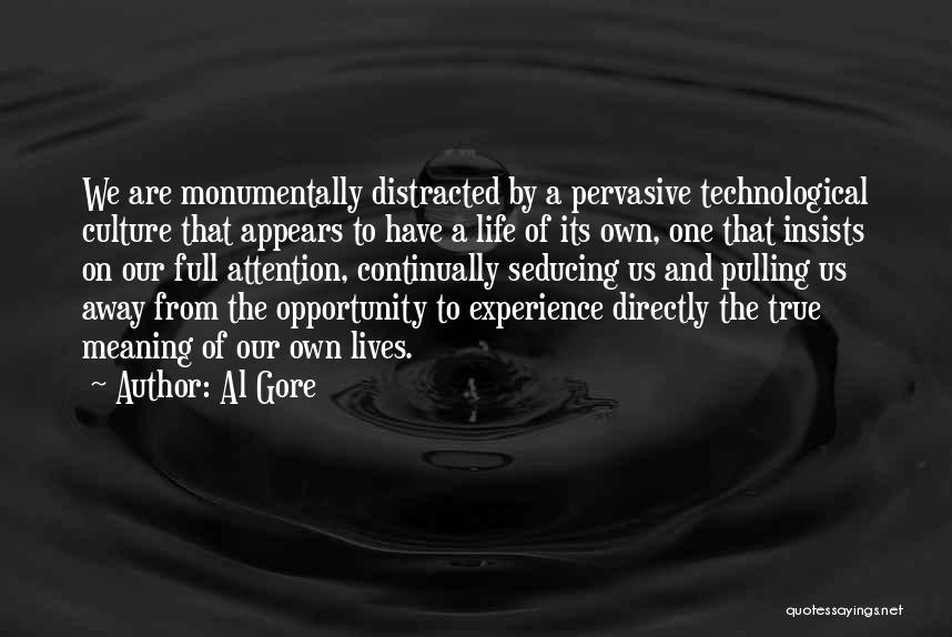 Al Gore Quotes: We Are Monumentally Distracted By A Pervasive Technological Culture That Appears To Have A Life Of Its Own, One That