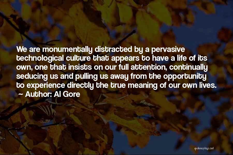 Al Gore Quotes: We Are Monumentally Distracted By A Pervasive Technological Culture That Appears To Have A Life Of Its Own, One That