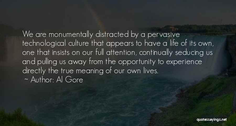 Al Gore Quotes: We Are Monumentally Distracted By A Pervasive Technological Culture That Appears To Have A Life Of Its Own, One That