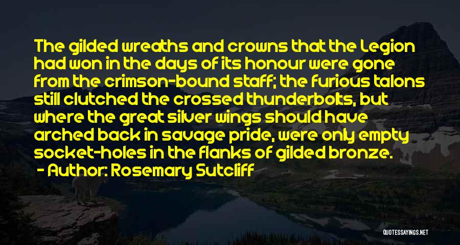 Rosemary Sutcliff Quotes: The Gilded Wreaths And Crowns That The Legion Had Won In The Days Of Its Honour Were Gone From The