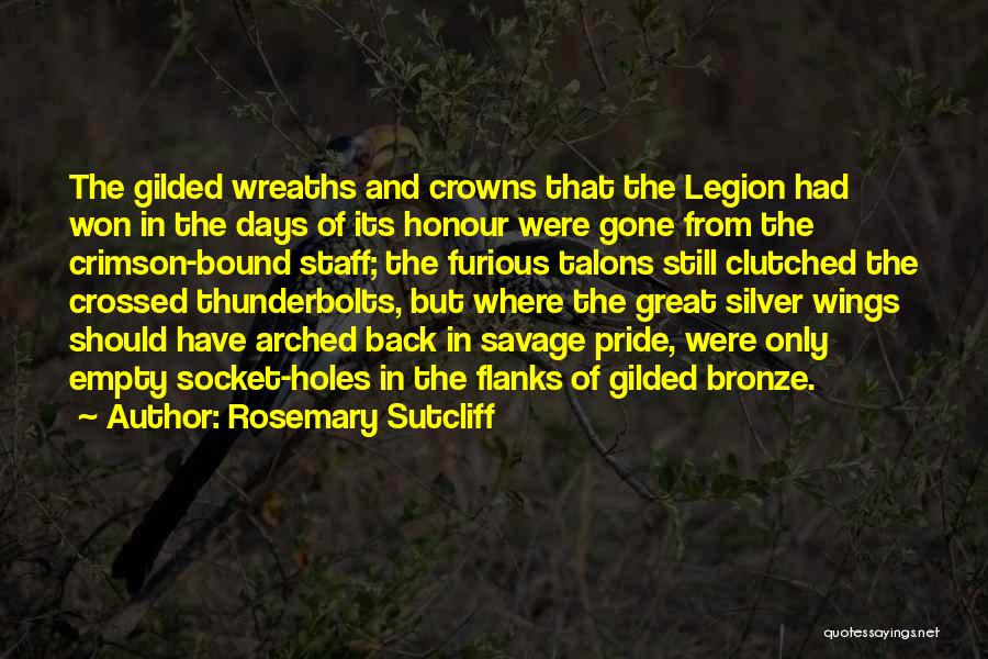 Rosemary Sutcliff Quotes: The Gilded Wreaths And Crowns That The Legion Had Won In The Days Of Its Honour Were Gone From The