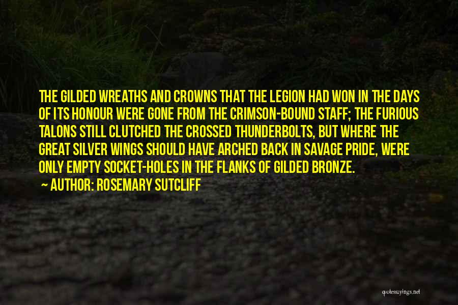 Rosemary Sutcliff Quotes: The Gilded Wreaths And Crowns That The Legion Had Won In The Days Of Its Honour Were Gone From The