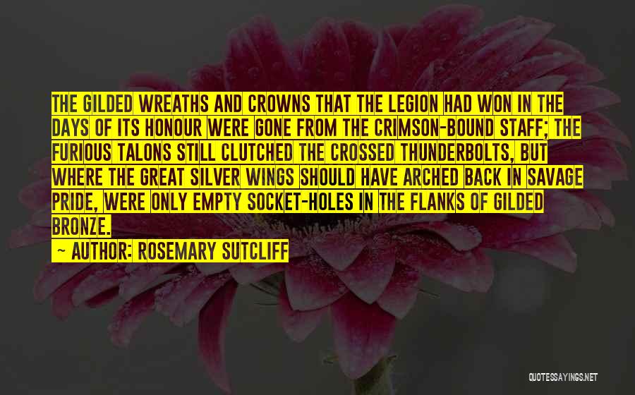 Rosemary Sutcliff Quotes: The Gilded Wreaths And Crowns That The Legion Had Won In The Days Of Its Honour Were Gone From The