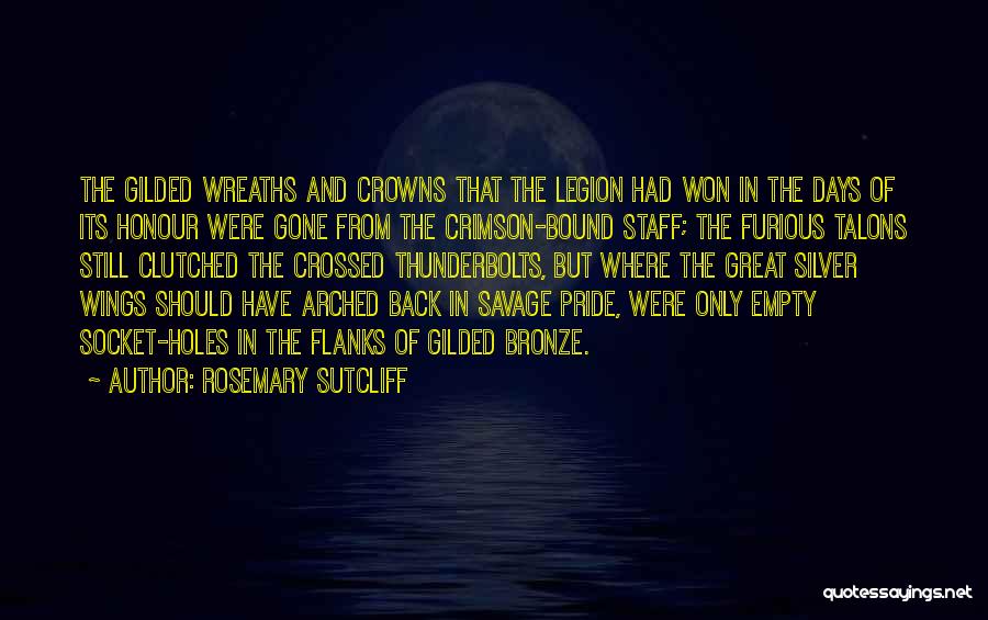 Rosemary Sutcliff Quotes: The Gilded Wreaths And Crowns That The Legion Had Won In The Days Of Its Honour Were Gone From The