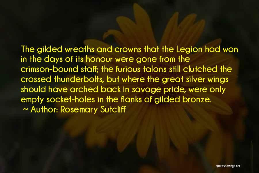 Rosemary Sutcliff Quotes: The Gilded Wreaths And Crowns That The Legion Had Won In The Days Of Its Honour Were Gone From The