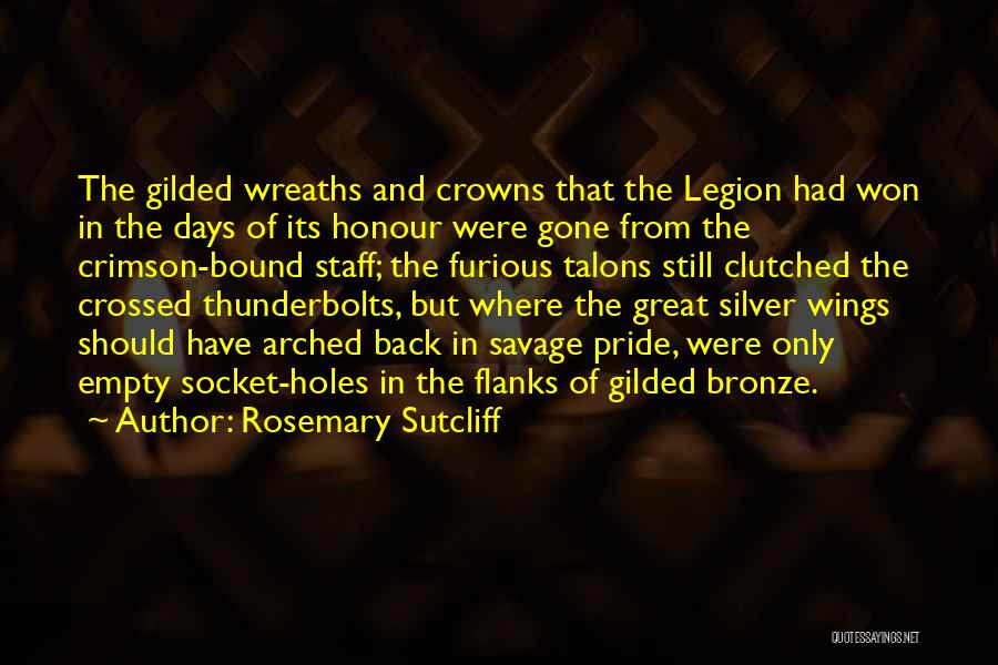 Rosemary Sutcliff Quotes: The Gilded Wreaths And Crowns That The Legion Had Won In The Days Of Its Honour Were Gone From The