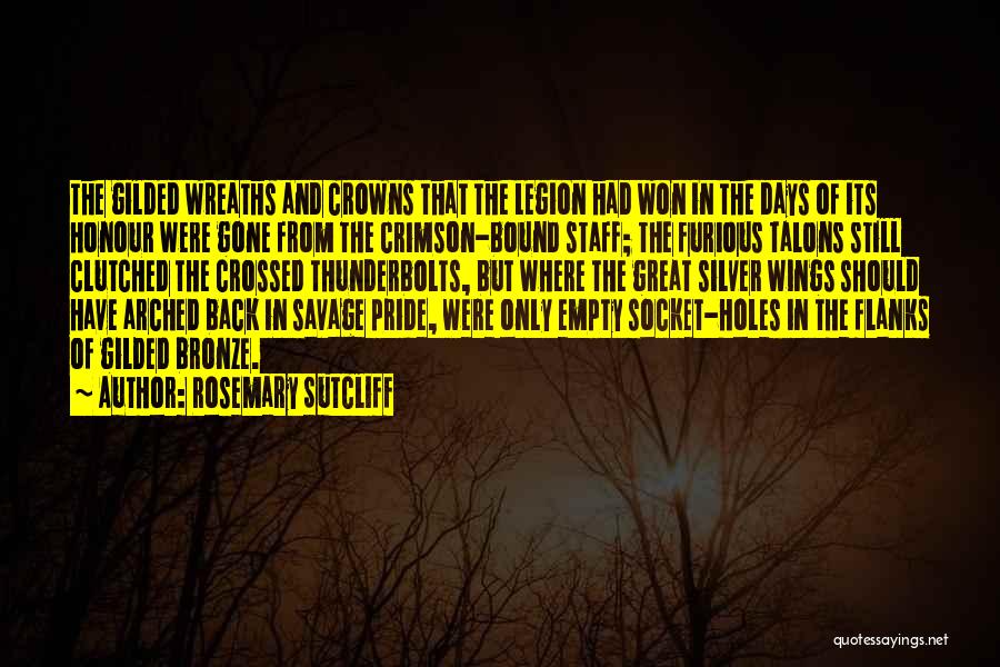 Rosemary Sutcliff Quotes: The Gilded Wreaths And Crowns That The Legion Had Won In The Days Of Its Honour Were Gone From The