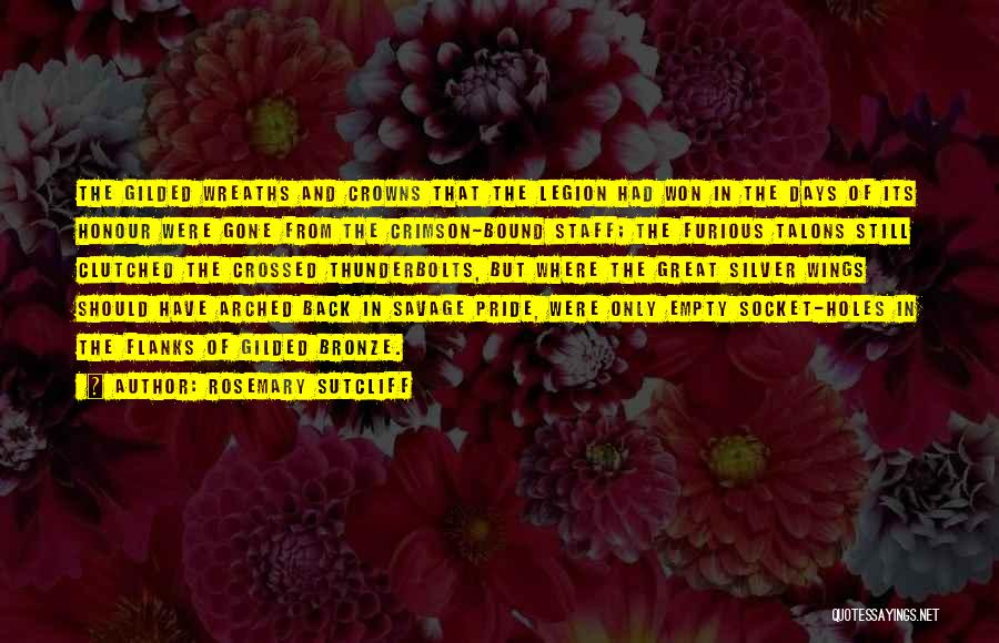 Rosemary Sutcliff Quotes: The Gilded Wreaths And Crowns That The Legion Had Won In The Days Of Its Honour Were Gone From The