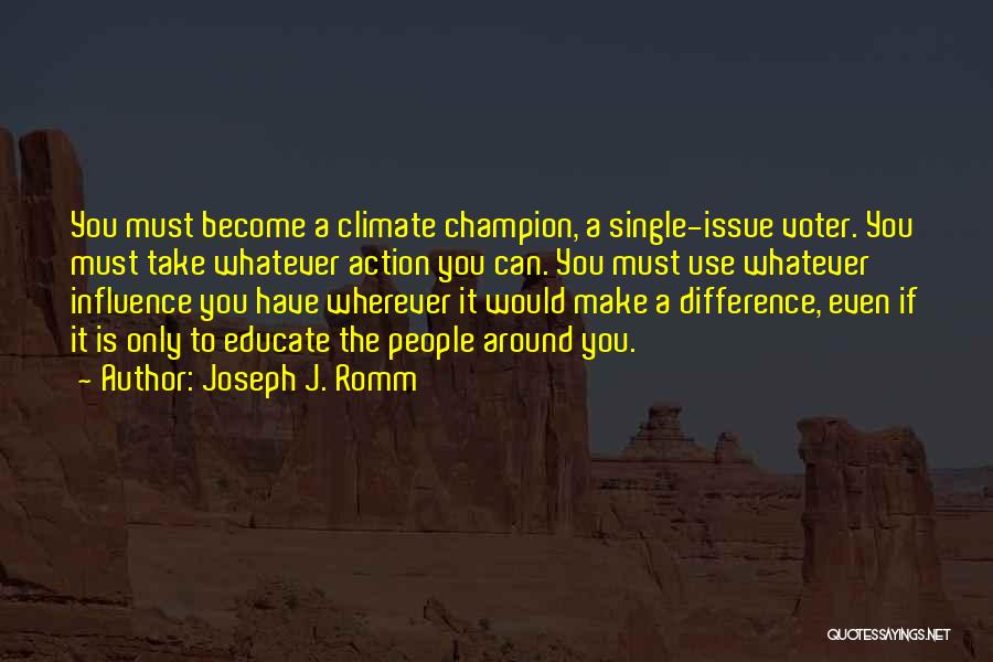 Joseph J. Romm Quotes: You Must Become A Climate Champion, A Single-issue Voter. You Must Take Whatever Action You Can. You Must Use Whatever