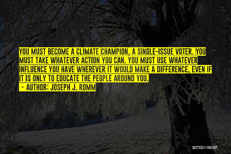 Joseph J. Romm Quotes: You Must Become A Climate Champion, A Single-issue Voter. You Must Take Whatever Action You Can. You Must Use Whatever