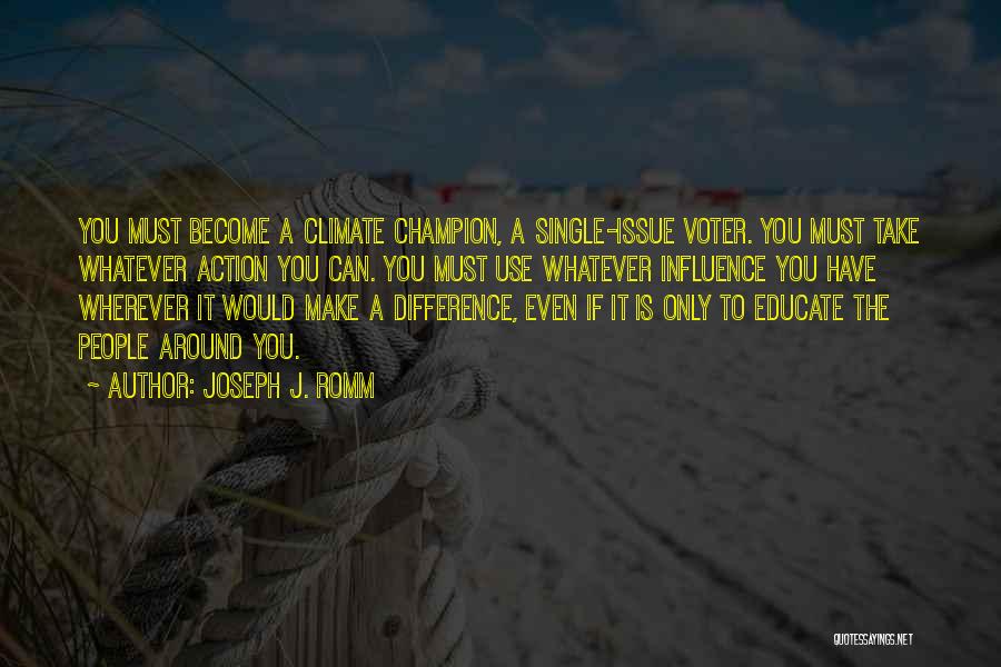 Joseph J. Romm Quotes: You Must Become A Climate Champion, A Single-issue Voter. You Must Take Whatever Action You Can. You Must Use Whatever