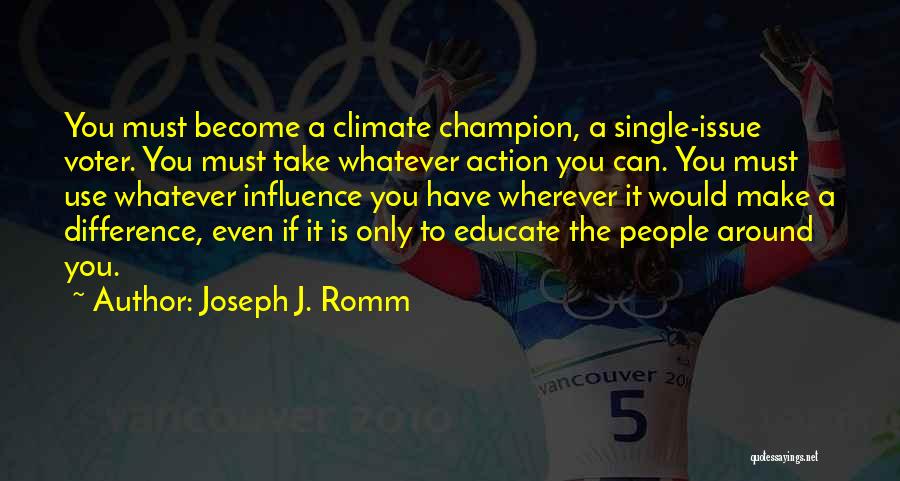 Joseph J. Romm Quotes: You Must Become A Climate Champion, A Single-issue Voter. You Must Take Whatever Action You Can. You Must Use Whatever