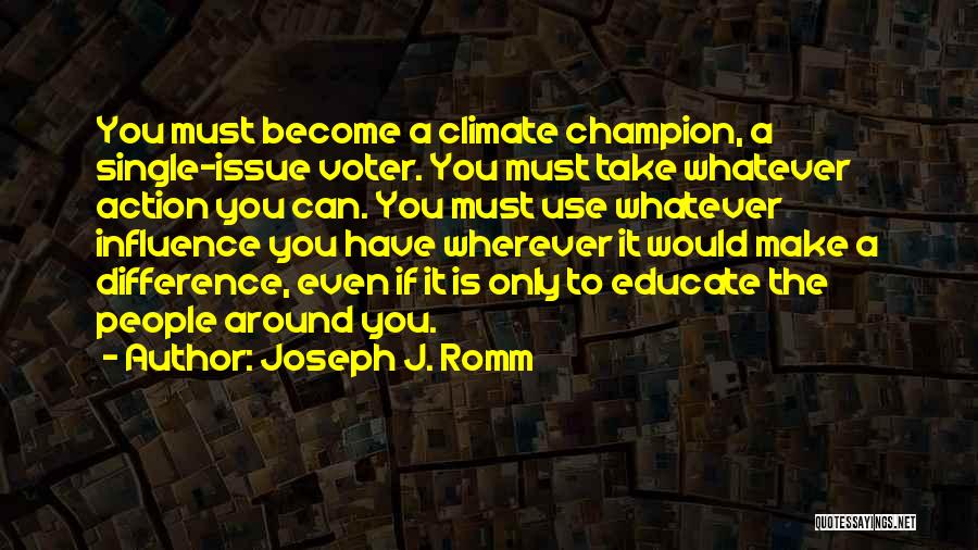 Joseph J. Romm Quotes: You Must Become A Climate Champion, A Single-issue Voter. You Must Take Whatever Action You Can. You Must Use Whatever