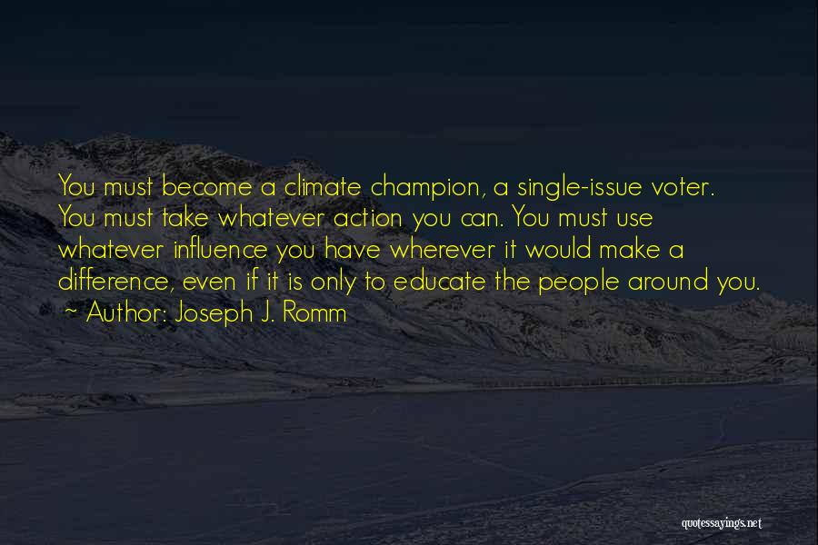 Joseph J. Romm Quotes: You Must Become A Climate Champion, A Single-issue Voter. You Must Take Whatever Action You Can. You Must Use Whatever