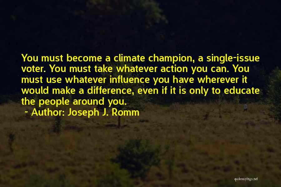 Joseph J. Romm Quotes: You Must Become A Climate Champion, A Single-issue Voter. You Must Take Whatever Action You Can. You Must Use Whatever