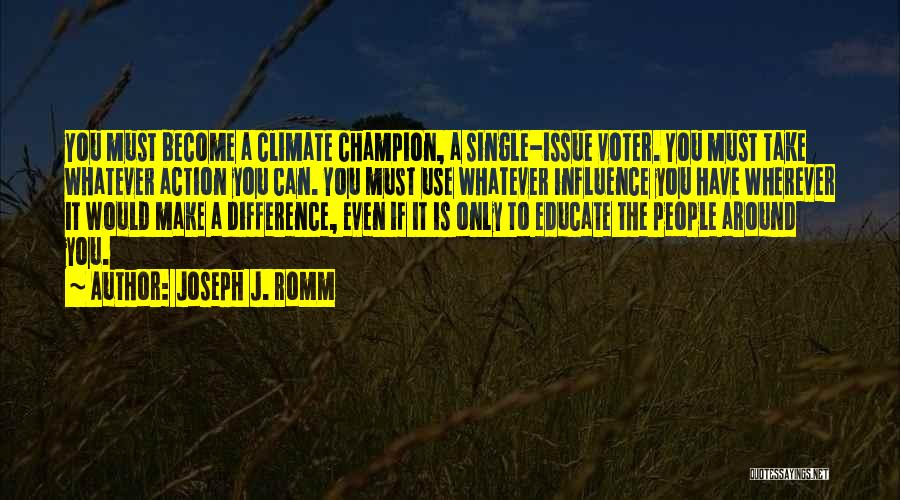 Joseph J. Romm Quotes: You Must Become A Climate Champion, A Single-issue Voter. You Must Take Whatever Action You Can. You Must Use Whatever