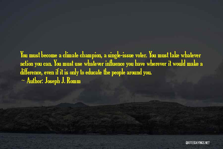 Joseph J. Romm Quotes: You Must Become A Climate Champion, A Single-issue Voter. You Must Take Whatever Action You Can. You Must Use Whatever